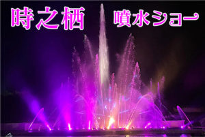時之栖 150m噴水ショーの所要時間は？ チケット料金についても紹介
